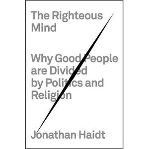 The Righteous Mind: Why Good People Are Divided by Politics and Religion -- Jona